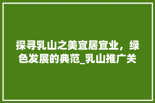 探寻乳山之美宜居宜业，绿色发展的典范_乳山推广关键词优化