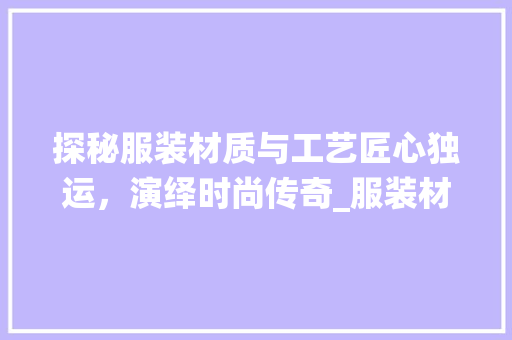 探秘服装材质与工艺匠心独运，演绎时尚传奇_服装材质工艺关键词优化