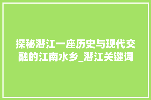 探秘潜江一座历史与现代交融的江南水乡_潜江关键词优化