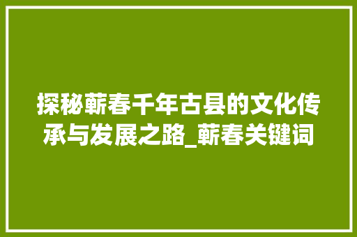 探秘蕲春千年古县的文化传承与发展之路_蕲春关键词优化策划