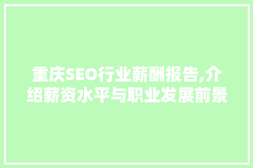 重庆SEO行业薪酬报告,介绍薪资水平与职业发展前景