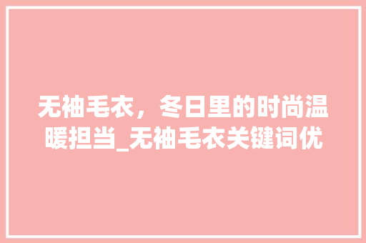 无袖毛衣，冬日里的时尚温暖担当_无袖毛衣关键词优化