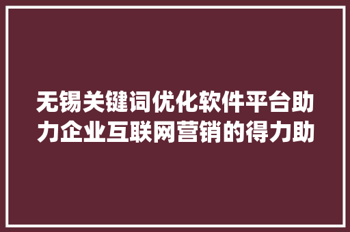 无锡关键词优化软件平台助力企业互联网营销的得力助手_无锡关键词优化软件平台