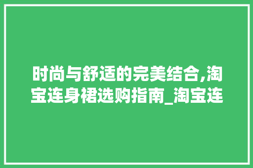 时尚与舒适的完美结合,淘宝连身裙选购指南_淘宝连身裙关键词优化
