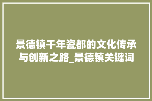 景德镇千年瓷都的文化传承与创新之路_景德镇关键词优化
