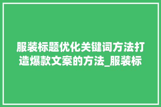 服装标题优化关键词方法打造爆款文案的方法_服装标题优化关键词方法