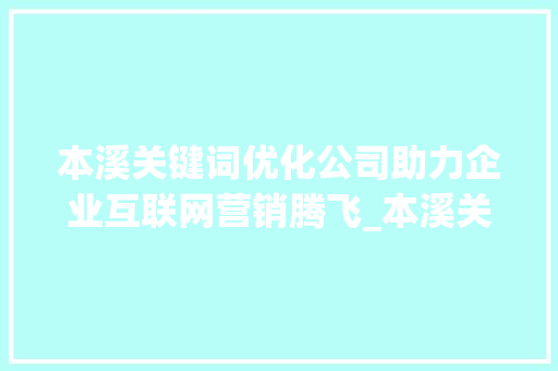 本溪关键词优化公司助力企业互联网营销腾飞_本溪关键词优化公司推荐
