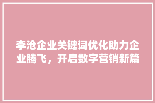 李沧企业关键词优化助力企业腾飞，开启数字营销新篇章_李沧企业关键词优化