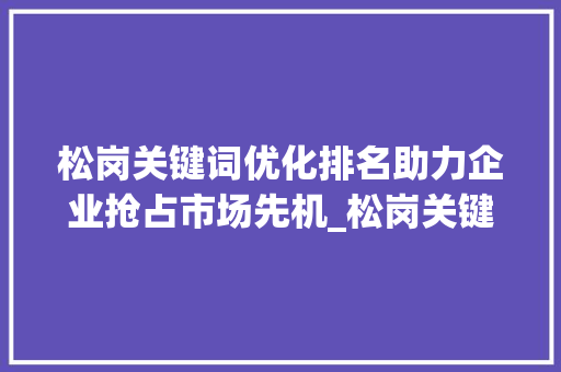 松岗关键词优化排名助力企业抢占市场先机_松岗关键词优化排名