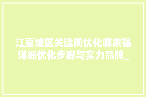 江夏地区关键词优化哪家强详细优化步骤与实力品牌_江夏优化关键词哪家好