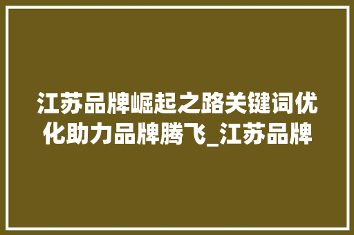 江苏品牌崛起之路关键词优化助力品牌腾飞_江苏品牌关键词优化