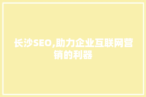 长沙SEO,助力企业互联网营销的利器
