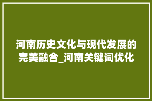 河南历史文化与现代发展的完美融合_河南关键词优化效果
