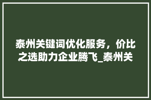 泰州关键词优化服务，价比之选助力企业腾飞_泰州关键词优化哪家便宜