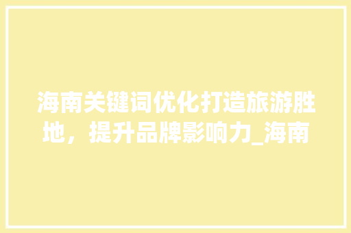 海南关键词优化打造旅游胜地，提升品牌影响力_海南关键词优化例子