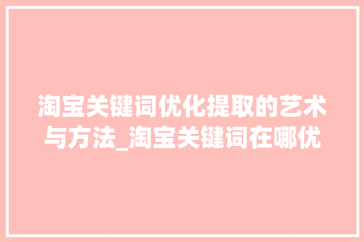 淘宝关键词优化提取的艺术与方法_淘宝关键词在哪优化提取