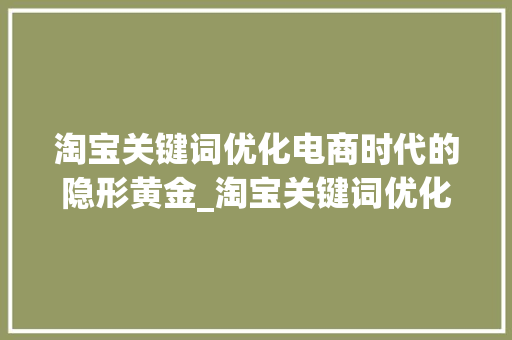 淘宝关键词优化电商时代的隐形黄金_淘宝关键词优化的作用