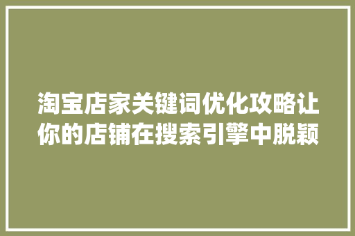 淘宝店家关键词优化攻略让你的店铺在搜索引擎中脱颖而出_淘宝店家优化关键词
