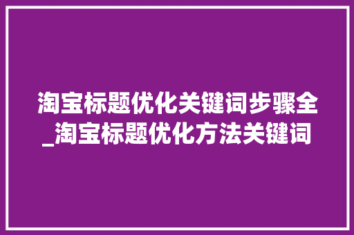 淘宝标题优化关键词步骤全_淘宝标题优化方法关键词
