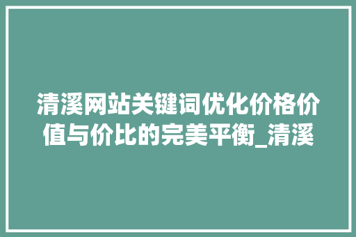 清溪网站关键词优化价格价值与价比的完美平衡_清溪网站关键词优化价格