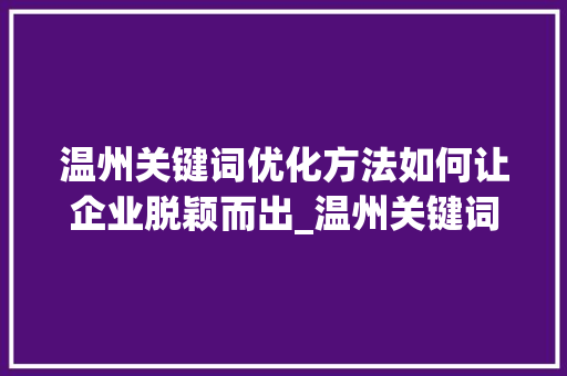 温州关键词优化方法如何让企业脱颖而出_温州关键词优化方法