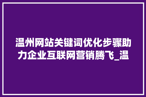 温州网站关键词优化步骤助力企业互联网营销腾飞_温州网站目标关键词优化