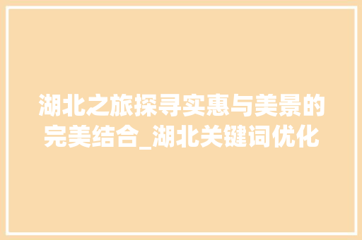湖北之旅探寻实惠与美景的完美结合_湖北关键词优化哪里实惠