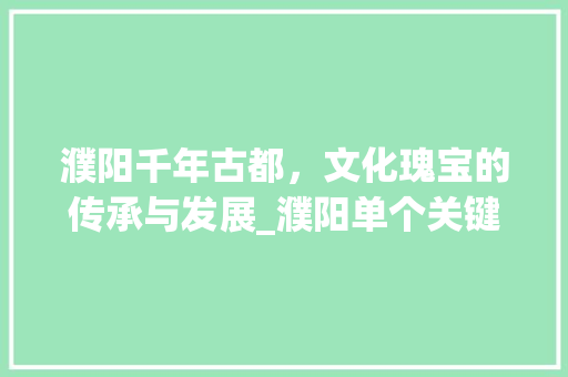 濮阳千年古都，文化瑰宝的传承与发展_濮阳单个关键词优化