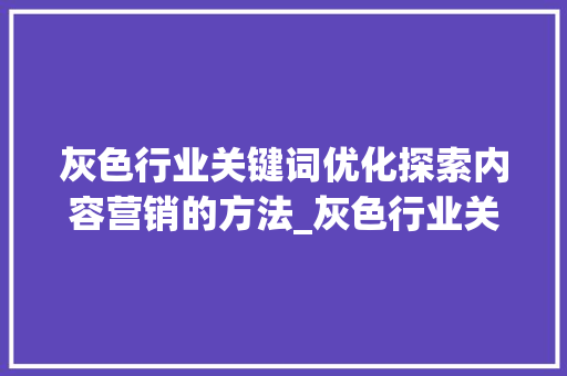 灰色行业关键词优化探索内容营销的方法_灰色行业关键词怎么优化