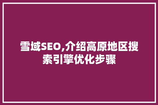 雪域SEO,介绍高原地区搜索引擎优化步骤