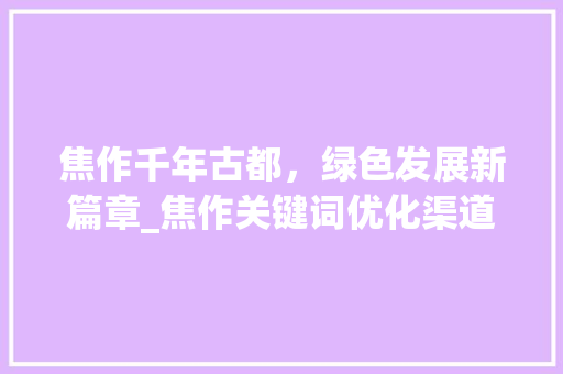 焦作千年古都，绿色发展新篇章_焦作关键词优化渠道