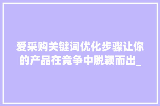 爱采购关键词优化步骤让你的产品在竞争中脱颖而出_爱采购关键词怎么优化
