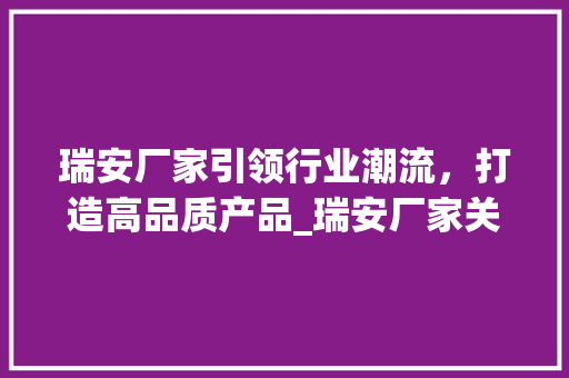 瑞安厂家引领行业潮流，打造高品质产品_瑞安厂家关键词优化