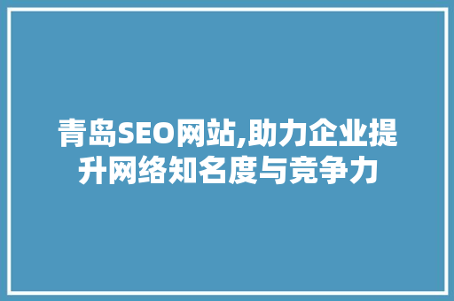 青岛SEO网站,助力企业提升网络知名度与竞争力