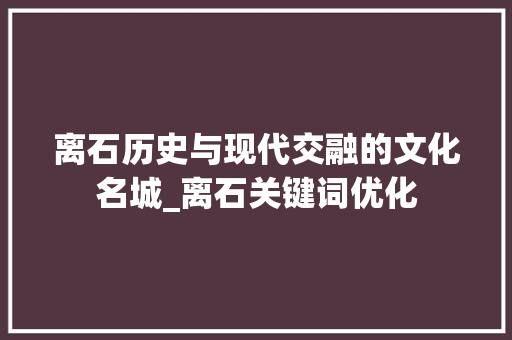 离石历史与现代交融的文化名城_离石关键词优化