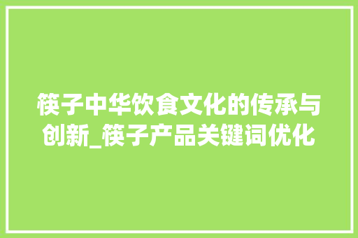 筷子中华饮食文化的传承与创新_筷子产品关键词优化