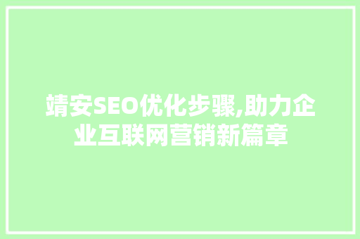 靖安SEO优化步骤,助力企业互联网营销新篇章