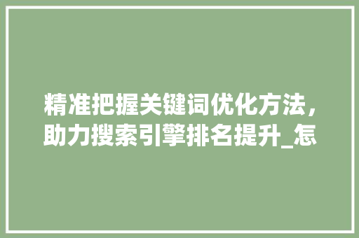 精准把握关键词优化方法，助力搜索引擎排名提升_怎么把握关键词优化方法