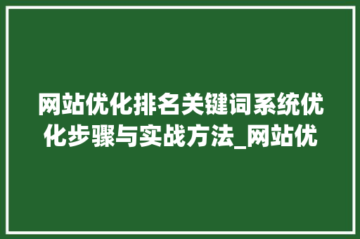 网站优化排名关键词系统优化步骤与实战方法_网站优化排名关键词系统