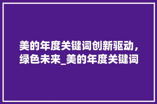 美的年度关键词创新驱动，绿色未来_美的年度关键词优化