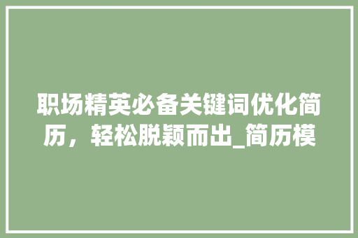 职场精英必备关键词优化简历，轻松脱颖而出_简历模板关键词优化