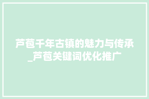 芦苞千年古镇的魅力与传承_芦苞关键词优化推广