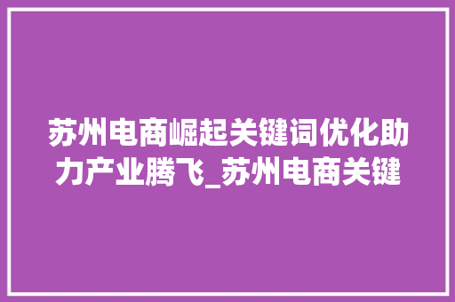 苏州电商崛起关键词优化助力产业腾飞_苏州电商关键词优化