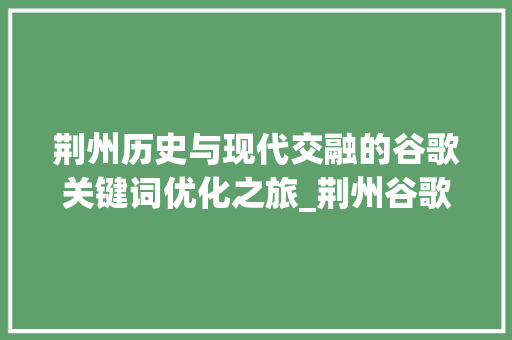 荆州历史与现代交融的谷歌关键词优化之旅_荆州谷歌关键词优化