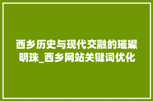 西乡历史与现代交融的璀璨明珠_西乡网站关键词优化