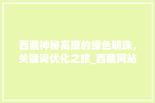 西藏神秘高原的绿色明珠，关键词优化之旅_西藏网站关键词优化