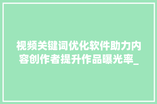视频关键词优化软件助力内容创作者提升作品曝光率_视频关键词优化软件