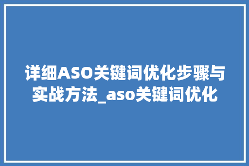 详细ASO关键词优化步骤与实战方法_aso关键词优化分析