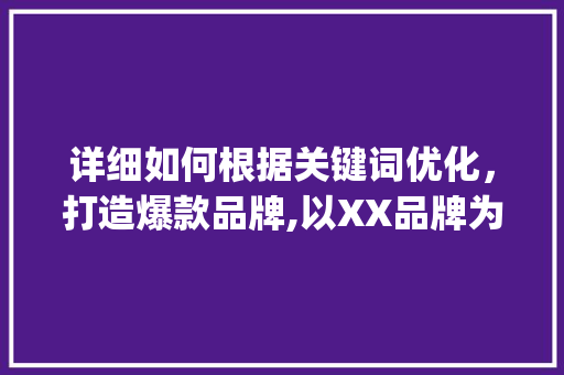 详细如何根据关键词优化，打造爆款品牌,以XX品牌为例_关键词优化哪个品牌好