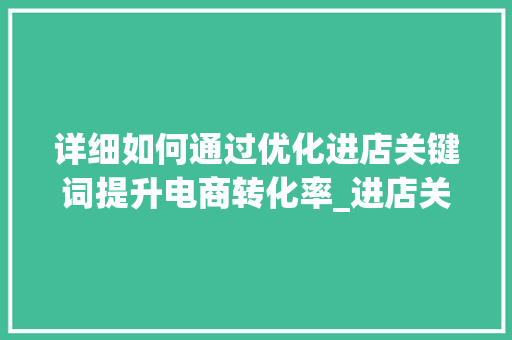 详细如何通过优化进店关键词提升电商转化率_进店关键词的优化